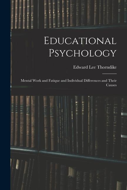 Educational Psychology: Mental Work and Fatique and Individual Differences and Their Causes