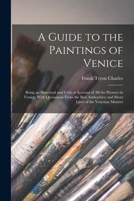 A Guide to the Paintings of Venice: Being an Historical and Critical Account of All the Pictures in Venice, With Quotations From the Best Authorities;