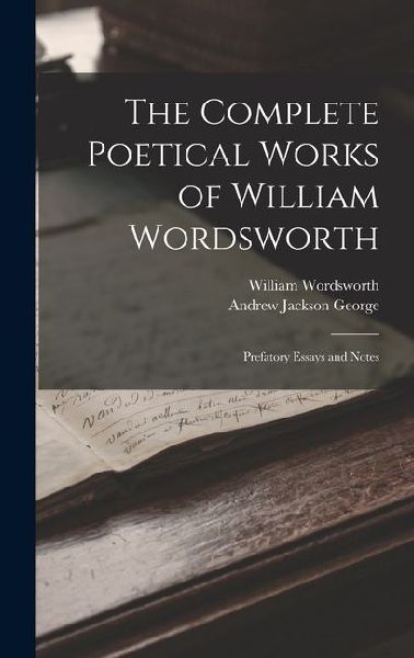 The Complete Poetical Works of William Wordsworth: Prefatory Essays and Notes