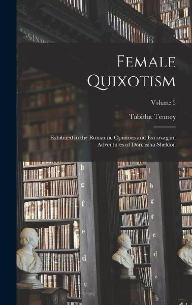 Female Quixotism: Exhibited in the Romantic Opinions and Extravagant Adventures of Dorcasina Sheldon; Volume 3