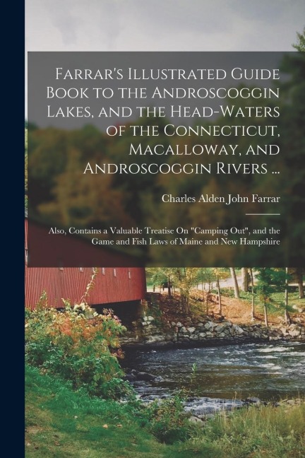 Farrars Illustrated Guide Book to the Androscoggin Lakes, and the Head-Waters of the Connecticut, Macalloway, and Androscoggin Rivers ...: Also, Cont
