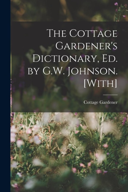 The Cottage Gardeners Dictionary, Ed. by G.W. Johnson. [With]