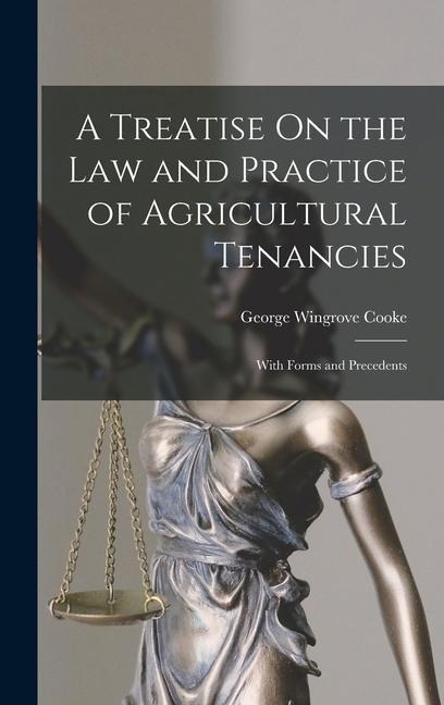 A Treatise On the Law and Practice of Agricultural Tenancies: With Forms and Precedents