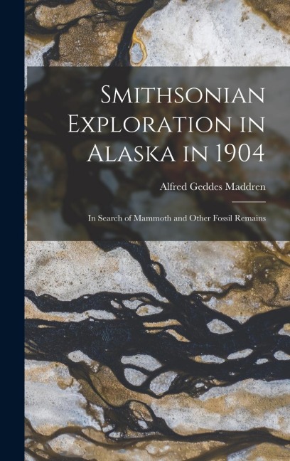 Smithsonian Exploration in Alaska in 1904: In Search of Mammoth and Other Fossil Remains