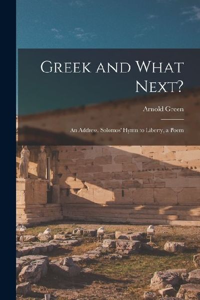 Greek and What Next?: An Address. Solomos Hymn to Liberty, a Poem
