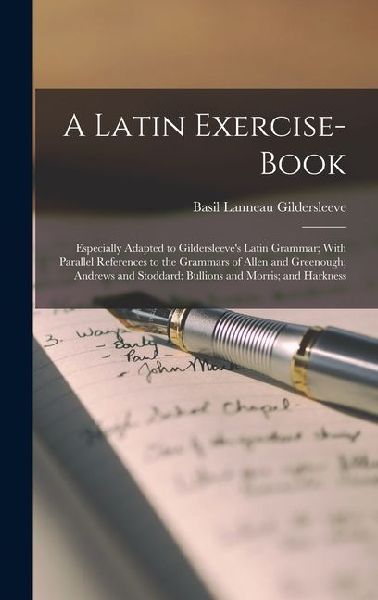 A Latin Exercise-Book: Especially Adapted to Gildersleeves Latin Grammar; With Parallel References to the Grammars of Allen and Greenough; A