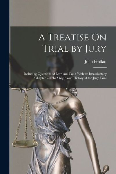A Treatise On Trial by Jury: Including Questions of Law and Fact: With an Introductory Chapter On the Origin and History of the Jury Trial