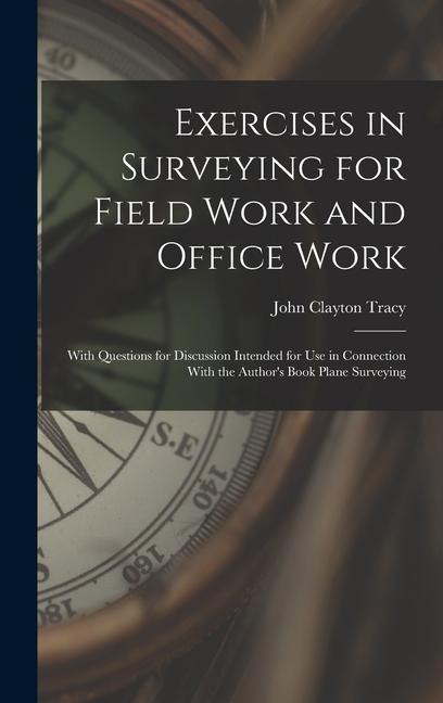 Exercises in Surveying for Field Work and Office Work: With Questions for Discussion Intended for Use in Connection With the Authors Book Plane Surveying