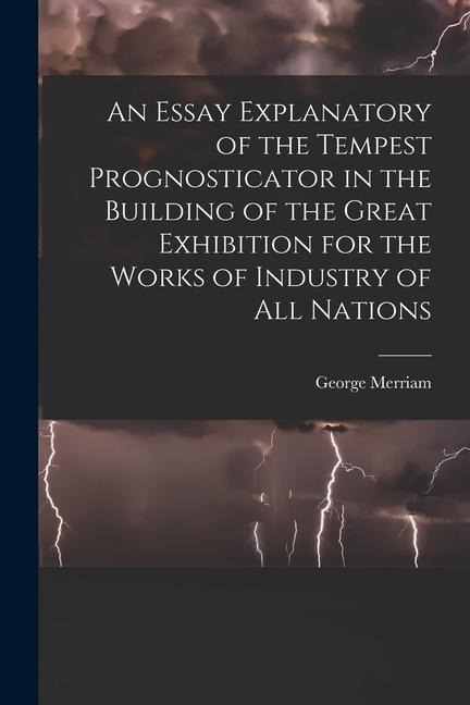 An Essay Explanatory of the Tempest Prognosticator in the Building of the Great Exhibition for the Works of Industry of All Nations