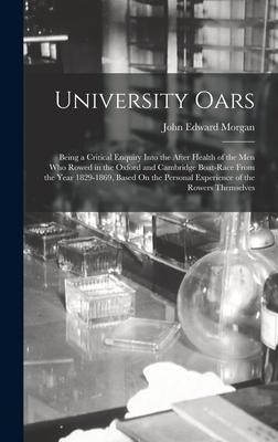 University Oars: Being a Critical Enquiry Into the After Health of the Men Who Rowed in the Oxford and Cambridge Boat-Race From the Year 1829-1869, Based On the Personal Experience of the Rowers Themselves