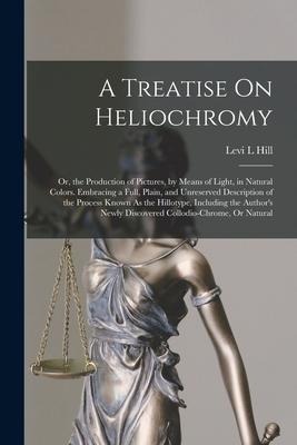 A Treatise On Heliochromy: Or, the Production of Pictures, by Means of Light, in Natural Colors. Embracing a Full, Plain, and Unreserved Descript