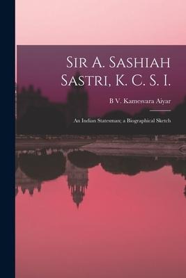 Sir A. Sashiah Sastri, K. C. S. I.: An Indian Statesman; a Biographical Sketch