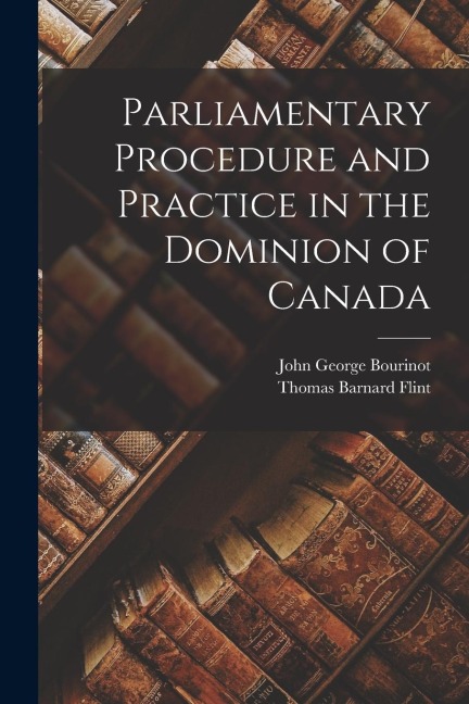 Parliamentary Procedure and Practice in the Dominion of Canada