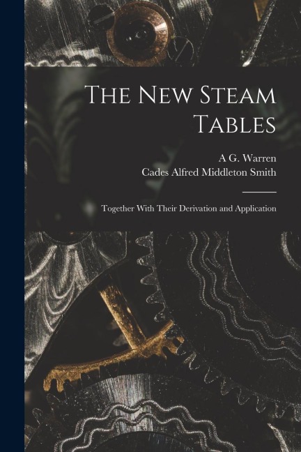 The New Steam Tables: Together With Their Derivation and Application