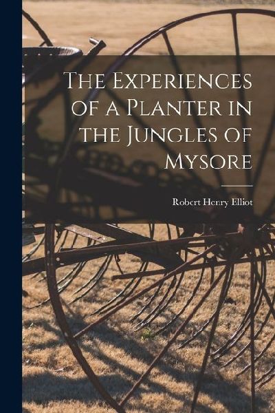 The Experiences of a Planter in the Jungles of Mysore