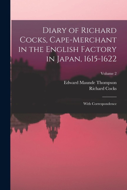 Diary of Richard Cocks, Cape-Merchant in the English Factory in Japan, 1615-1622: With Correspondence; Volume 2