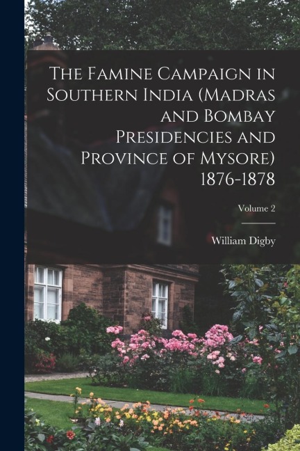 The Famine Campaign in Southern India (Madras and Bombay Presidencies and Province of Mysore) 1876-1878; Volume 2