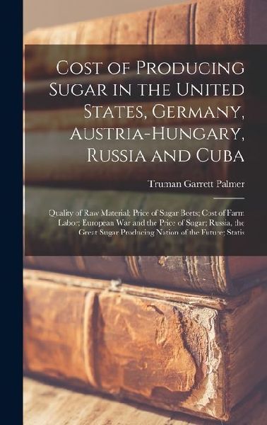Cost of Producing Sugar in the United States, Germany, Austria-Hungary, Russia and Cuba: Quality of Raw Material; Price of Sugar Beets; Cost of Farm Labor; European War and the Price of Sugar; Russia, the Great Sugar Producing Nation of the Future; Statis