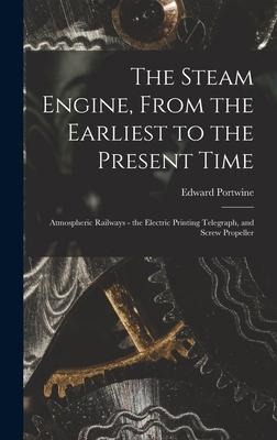 The Steam Engine, From the Earliest to the Present Time: Atmospheric Railways - the Electric Printing Telegraph, and Screw Propeller