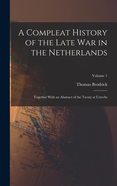 A Compleat History of the Late War in the Netherlands: Together With an Abstract of the Treaty at Utrecht; Volume 1