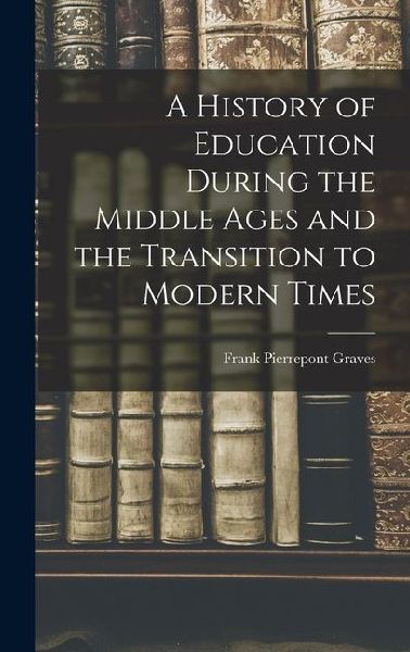 A History of Education During the Middle Ages and the Transition to Modern Times