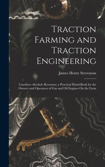 Traction Farming and Traction Engineering: Gasoline--Alcohol--Kerosene; a Practical Hand-Book for the Owners and Operators of Gas and Oil Engines On the Farm
