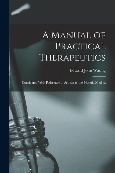 A Manual of Practical Therapeutics: Considered With Reference to Articles of the Materia Medica
