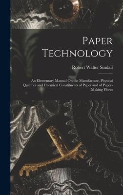 Paper Technology: An Elementary Manual On the Manufacture, Physical Qualities and Chemical Constituents of Paper and of Paper-Making Fibres