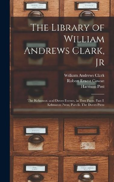 The Library of William Andrews Clark, Jr: The Kelmscott and Doves Presses. in Two Parts: Part I: Kelmscott Press; Part Ii: The Doves Press