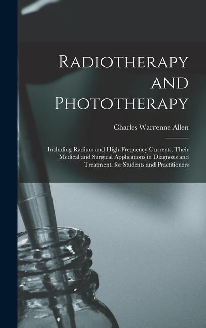 Radiotherapy and Phototherapy: Including Radium and High-Frequency Currents, Their Medical and Surgical Applications in Diagnosis and Treatment. for Students and Practitioners