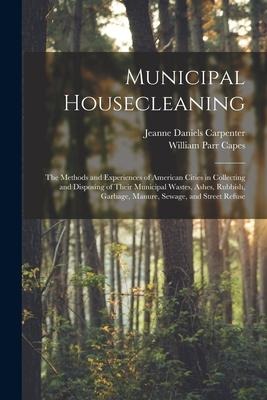 Municipal Housecleaning: The Methods and Experiences of American Cities in Collecting and Disposing of Their Municipal Wastes, Ashes, Rubbish,