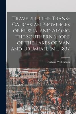 Travels in the Trans-Caucasian Provinces of Russia, and Along the Southern Shore of the Lakes of Van and Urumiah, in ... 1837