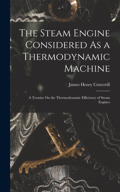 The Steam Engine Considered As a Thermodynamic Machine: A Treatise On the Thermodynamic Efficiency of Steam Engines