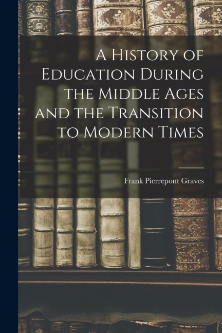 A History of Education During the Middle Ages and the Transition to Modern Times