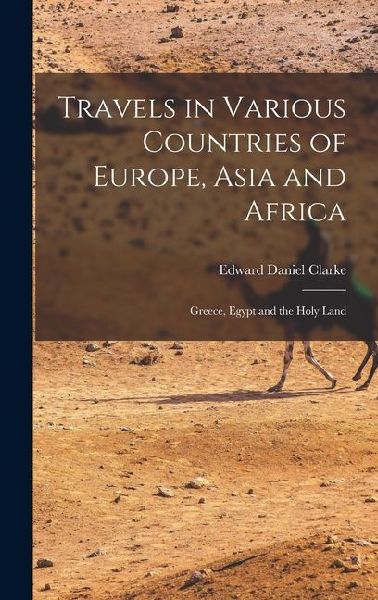 Travels in Various Countries of Europe, Asia and Africa: Greece, Egypt and the Holy Land