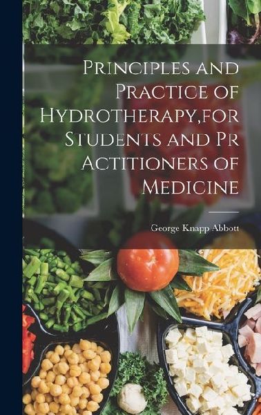Principles and Practice of Hydrotherapy, for Students and Pr Actitioners of Medicine