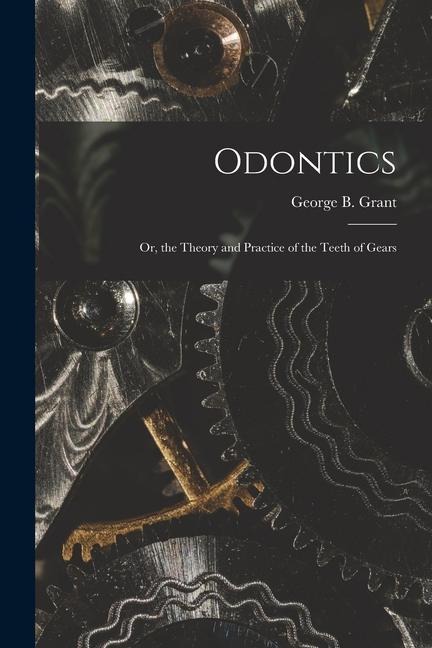 Odontics: Or, the Theory and Practice of the Teeth of Gears