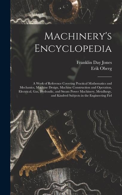 Machinerys Encyclopedia: A Work of Reference Covering Practical Mathematics and Mechanics, Machine Design, Machine Construction and Operation,