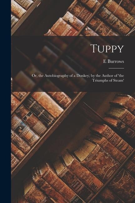 Tuppy: Or, the Autobiography of a Donkey, by the Author of the Triumphs of Steam