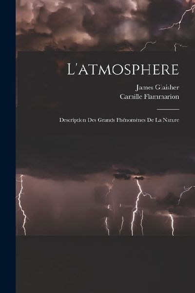 L'atmosphere: Description Des Grands Phénomènes De La Nature