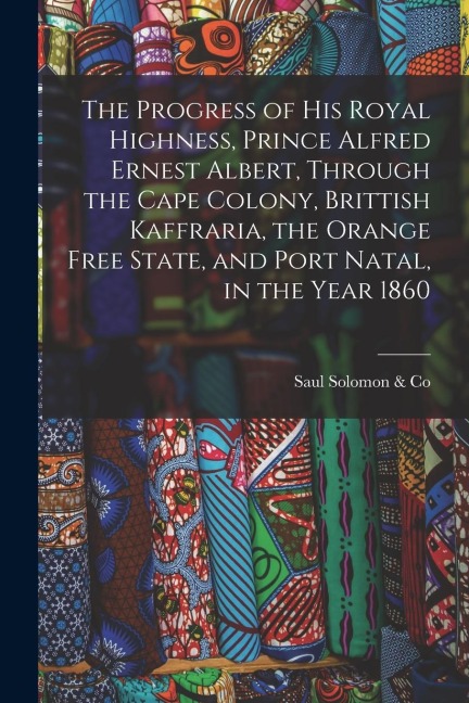 The Progress of His Royal Highness, Prince Alfred Ernest Albert, Through the Cape Colony, Brittish Kaffraria, the Orange Free State, and Port Natal, i