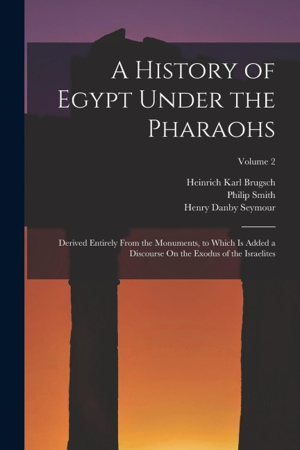 A History of Egypt Under the Pharaohs: Derived Entirely From the Monuments, to Which Is Added a Discourse On the Exodus of the Israelites; Volume 2