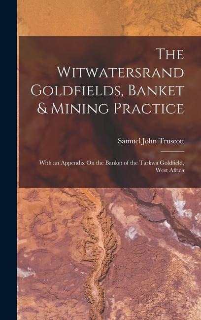 The Witwatersrand Goldfields, Banket & Mining Practice: With an Appendix On the Banket of the Tarkwa Goldfield, West Africa