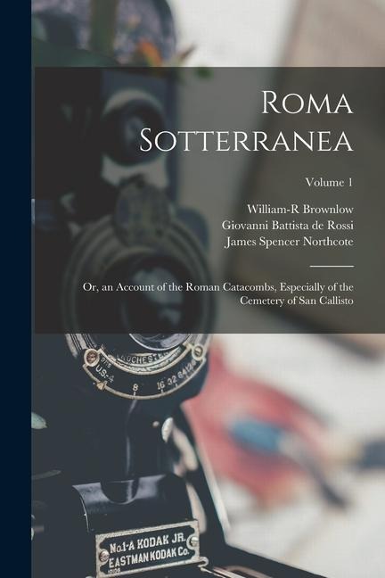 Roma Sotterranea: Or, an Account of the Roman Catacombs, Especially of the Cemetery of San Callisto; Volume 1