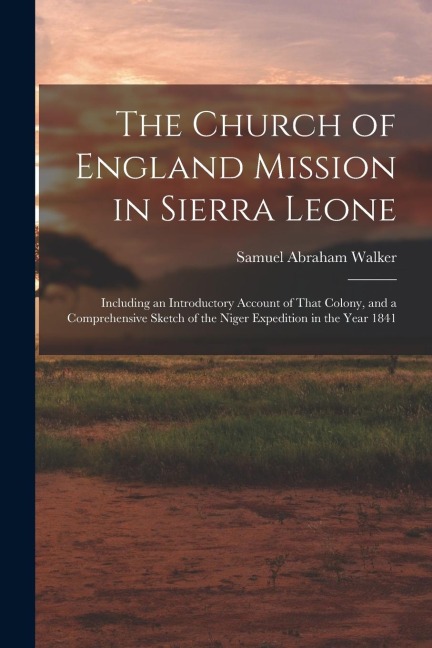 The Church of England Mission in Sierra Leone: Including an Introductory Account of That Colony, and a Comprehensive Sketch of the Niger Expedition in