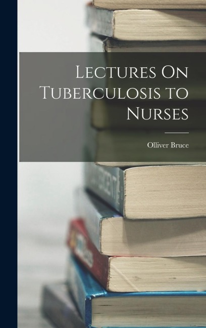 Lectures On Tuberculosis to Nurses