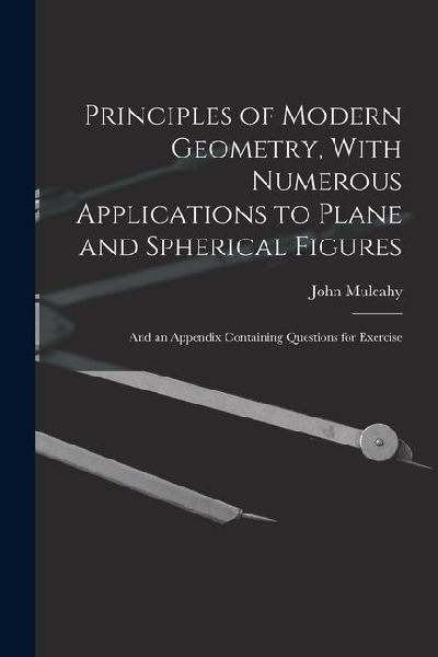 Principles of Modern Geometry, With Numerous Applications to Plane and Spherical Figures: And an Appendix Containing Questions for Exercise