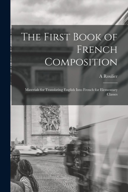 The First Book of French Composition: Materials for Translating English Into French for Elementary Classes