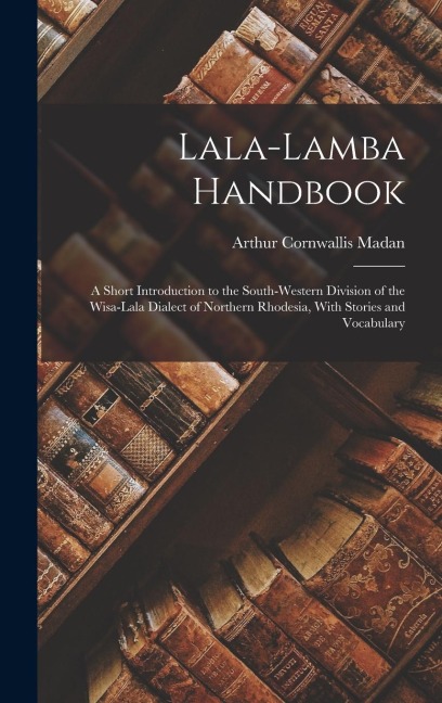 Lala-Lamba Handbook: A Short Introduction to the South-Western Division of the Wisa-Lala Dialect of Northern Rhodesia, With Stories and Vocabulary