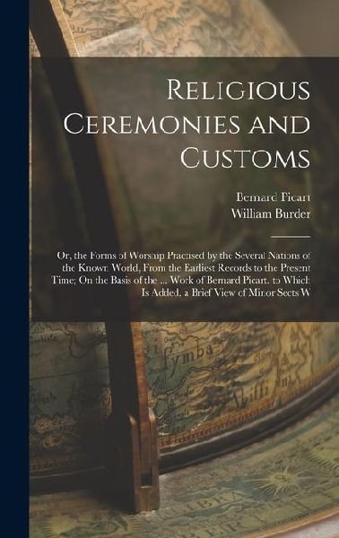 Religious Ceremonies and Customs: Or, the Forms of Worship Practised by the Several Nations of the Known World, From the Earliest Records to the Prese